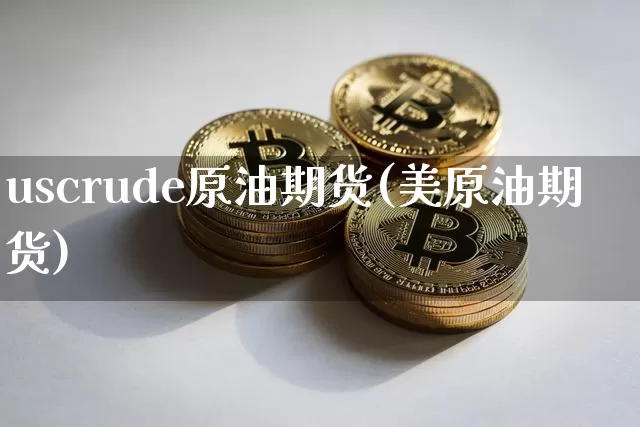 uscrude原油期货(美原油期货)_https://www.tuogunzhijia.com_恒指期货_第1张