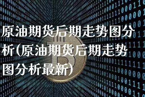 原油期货后期走势图分析(原油期货后期走势图分析最新)_https://www.tuogunzhijia.com_纳指期货_第1张