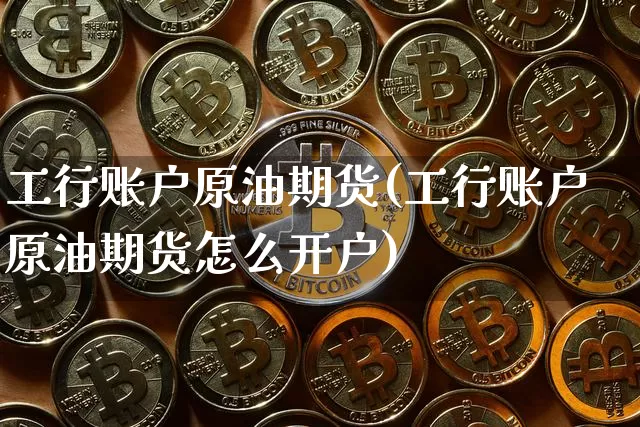 工行账户原油期货(工行账户原油期货怎么开户)_https://www.tuogunzhijia.com_道指期货_第1张