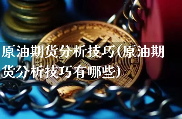 原油期货分析技巧(原油期货分析技巧有哪些)_https://www.tuogunzhijia.com_黄金期货_第1张