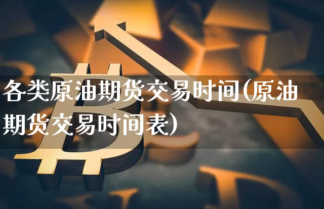 各类原油期货交易时间(原油期货交易时间表)_https://www.tuogunzhijia.com_恒指期货_第1张
