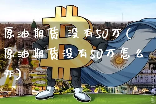 原油期货 没有50万(原油期货没有50万怎么办)_https://www.tuogunzhijia.com_国际期货_第1张