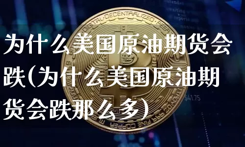 为什么美国原油期货会跌(为什么美国原油期货会跌那么多)_https://www.tuogunzhijia.com_内盘期货_第1张