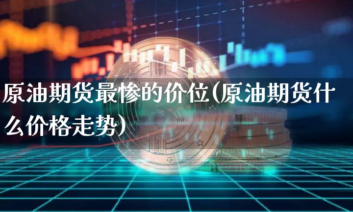 原油期货最惨的价位(原油期货什么价格走势)_https://www.tuogunzhijia.com_道指期货_第1张