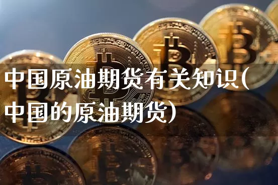 中国原油期货有关知识(中国的原油期货)_https://www.tuogunzhijia.com_道指期货_第1张