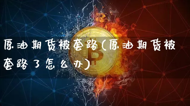 原油期货被套路(原油期货被套路了怎么办)_https://www.tuogunzhijia.com_内盘期货_第1张