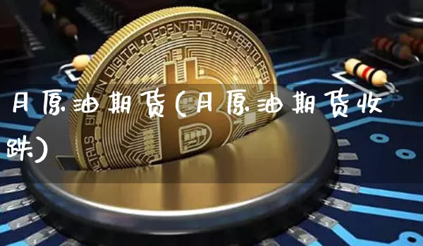 月原油期货(月原油期货收跌)_https://www.tuogunzhijia.com_内盘期货_第1张