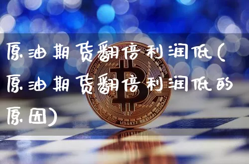 原油期货翻倍利润低(原油期货翻倍利润低的原因)_https://www.tuogunzhijia.com_恒指期货_第1张