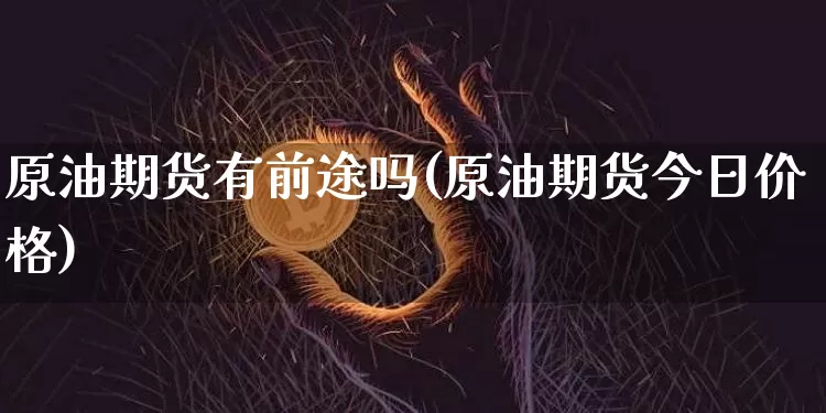 原油期货有前途吗(原油期货今日价格)_https://www.tuogunzhijia.com_黄金期货_第1张