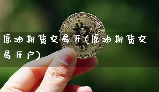 原油期货交易开(原油期货交易开户)_https://www.tuogunzhijia.com_内盘期货_第1张