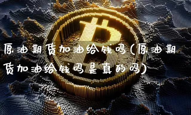 原油期货加油给钱吗(原油期货加油给钱吗是真的吗)_https://www.tuogunzhijia.com_原油期货_第1张