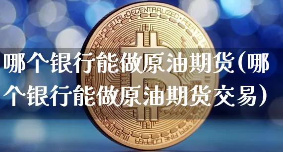 哪个银行能做原油期货(哪个银行能做原油期货交易)_https://www.tuogunzhijia.com_原油期货_第1张
