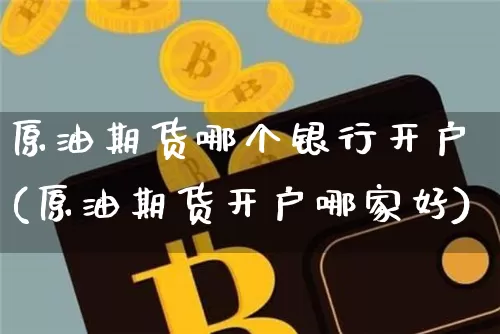 原油期货哪个银行开户(原油期货开户哪家好)_https://www.tuogunzhijia.com_纳指期货_第1张