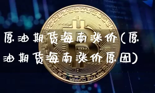 原油期货海南涨价(原油期货海南涨价原因)_https://www.tuogunzhijia.com_原油期货_第1张