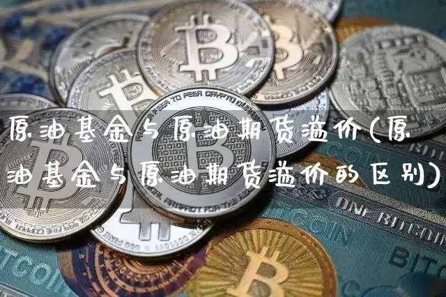 原油基金与原油期货溢价(原油基金与原油期货溢价的区别)_https://www.tuogunzhijia.com_恒指期货_第1张