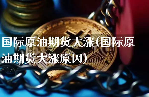 国际原油期货大涨(国际原油期货大涨原因)_https://www.tuogunzhijia.com_恒指期货_第1张