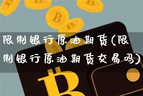 限制银行原油期货(限制银行原油期货交易吗)_https://www.tuogunzhijia.com_原油期货_第1张