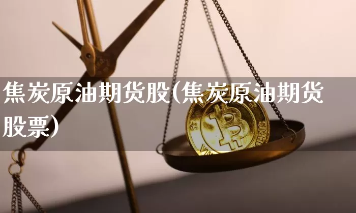 焦炭原油期货股(焦炭原油期货股票)_https://www.tuogunzhijia.com_道指期货_第1张