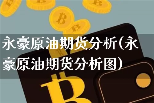 永豪原油期货分析(永豪原油期货分析图)_https://www.tuogunzhijia.com_恒指期货_第1张
