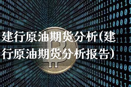 建行原油期货分析(建行原油期货分析报告)_https://www.tuogunzhijia.com_恒指期货_第1张