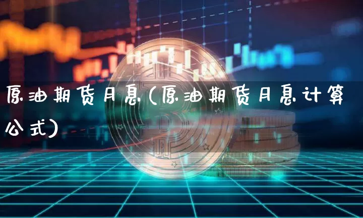 原油期货月息(原油期货月息计算公式)_https://www.tuogunzhijia.com_道指期货_第1张