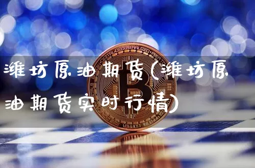 潍坊原油期货(潍坊原油期货实时行情)_https://www.tuogunzhijia.com_道指期货_第1张