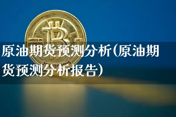 原油期货预测分析(原油期货预测分析报告)_https://www.tuogunzhijia.com_道指期货_第1张