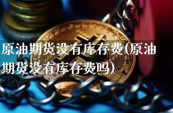 原油期货没有库存费(原油期货没有库存费吗)_https://www.tuogunzhijia.com_恒指期货_第1张