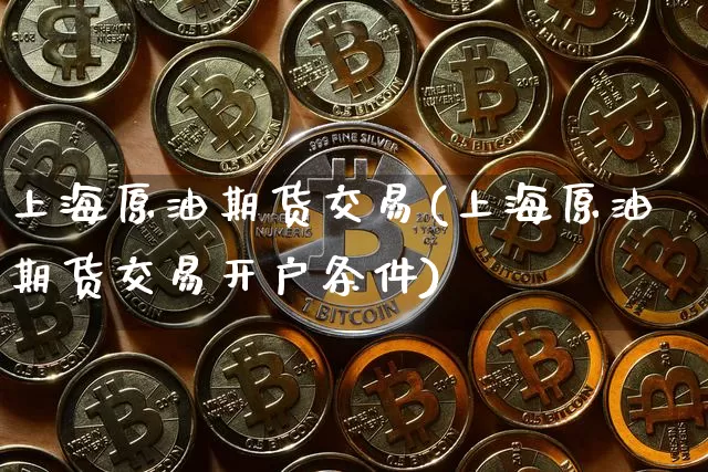 上海原油期货交易(上海原油期货交易开户条件)_https://www.tuogunzhijia.com_原油期货_第1张