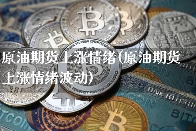 原油期货上涨情绪(原油期货上涨情绪波动)_https://www.tuogunzhijia.com_恒指期货_第1张