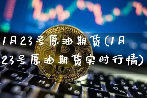 1月23号原油期货(1月23号原油期货实时行情)_https://www.tuogunzhijia.com_道指期货_第1张