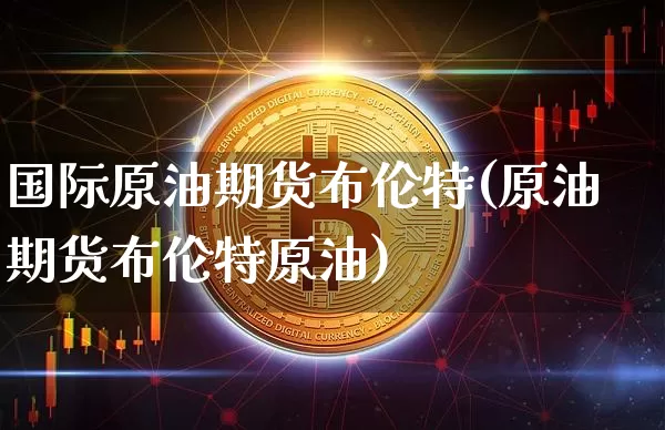 国际原油期货布伦特(原油期货布伦特原油)_https://www.tuogunzhijia.com_恒指期货_第1张