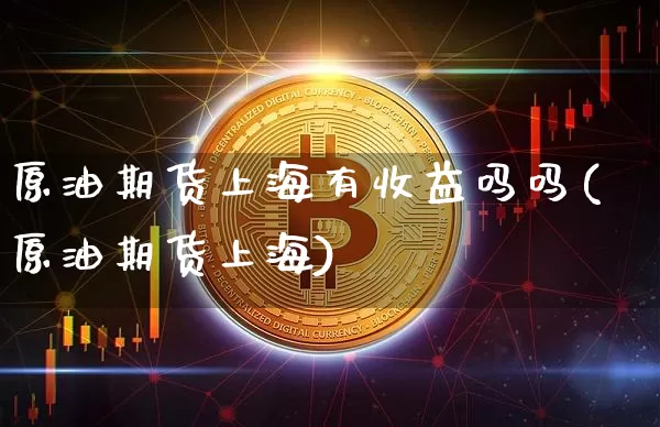 原油期货上海有收益吗吗(原油期货上海)_https://www.tuogunzhijia.com_内盘期货_第1张