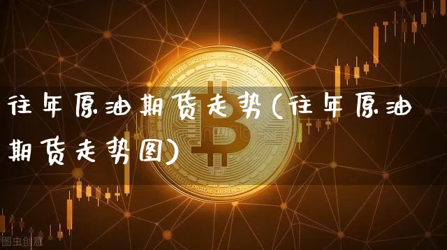 往年原油期货走势(往年原油期货走势图)_https://www.tuogunzhijia.com_道指期货_第1张