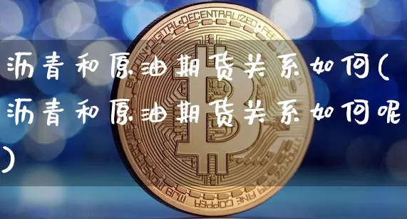 沥青和原油期货关系如何(沥青和原油期货关系如何呢)_https://www.tuogunzhijia.com_道指期货_第1张