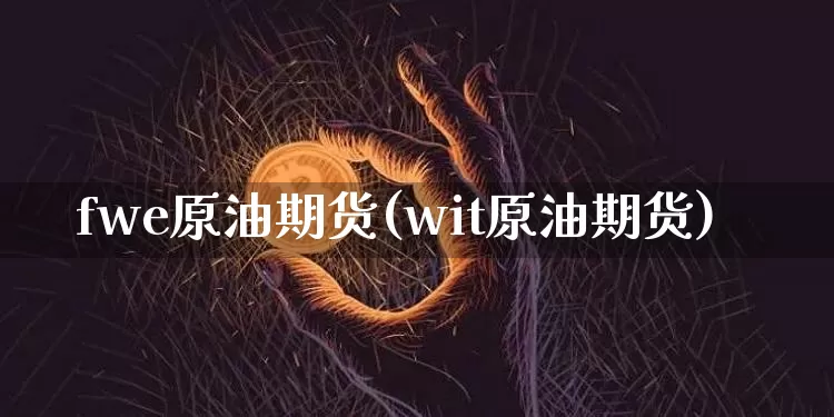 fwe原油期货(wit原油期货)_https://www.tuogunzhijia.com_恒指期货_第1张