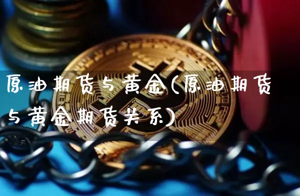 原油期货与黄金(原油期货与黄金期货关系)_https://www.tuogunzhijia.com_原油期货_第1张