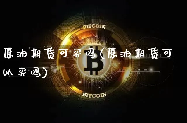 原油期货可买吗(原油期货可以买吗)_https://www.tuogunzhijia.com_道指期货_第1张