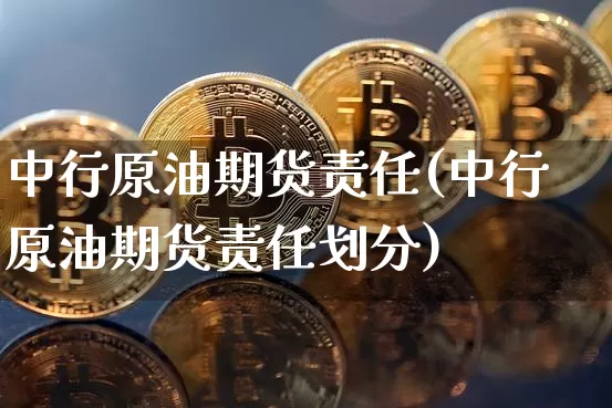 中行原油期货责任(中行原油期货责任划分)_https://www.tuogunzhijia.com_黄金期货_第1张