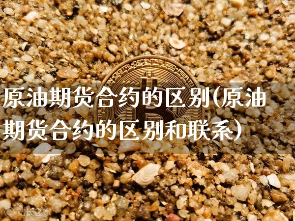 原油期货合约的区别(原油期货合约的区别和联系)_https://www.tuogunzhijia.com_恒指期货_第1张