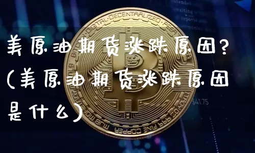 美原油期货涨跌原因?(美原油期货涨跌原因是什么)_https://www.tuogunzhijia.com_恒指期货_第1张