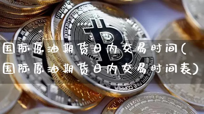 国际原油期货日内交易时间(国际原油期货日内交易时间表)_https://www.tuogunzhijia.com_恒指期货_第1张