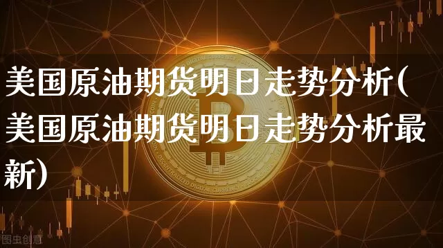 美国原油期货明日走势分析(美国原油期货明日走势分析最新)_https://www.tuogunzhijia.com_内盘期货_第1张