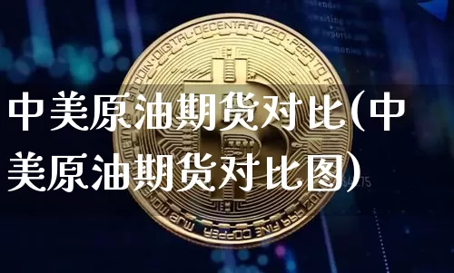 中美原油期货对比(中美原油期货对比图)_https://www.tuogunzhijia.com_道指期货_第1张