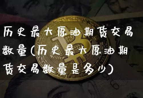 历史最大原油期货交易数量(历史最大原油期货交易数量是多少)_https://www.tuogunzhijia.com_国际期货_第1张