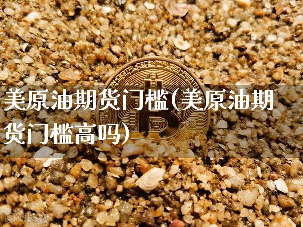 美原油期货门槛(美原油期货门槛高吗)_https://www.tuogunzhijia.com_恒指期货_第1张