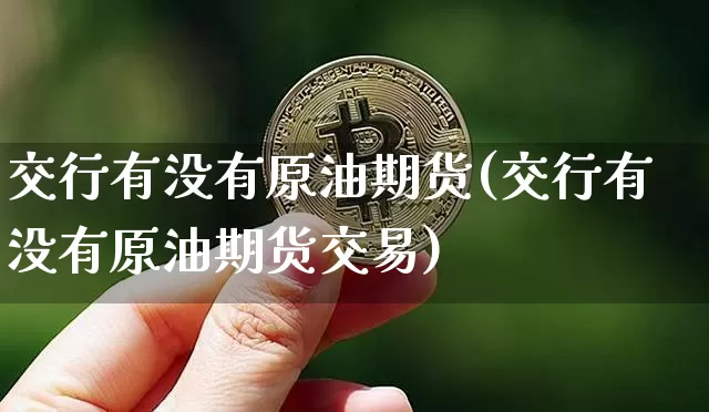 交行有没有原油期货(交行有没有原油期货交易)_https://www.tuogunzhijia.com_内盘期货_第1张