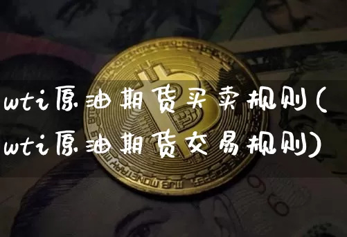 wti原油期货买卖规则(wti原油期货交易规则)_https://www.tuogunzhijia.com_国际期货_第1张