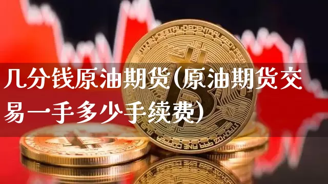 几分钱原油期货(原油期货交易一手多少手续费)_https://www.tuogunzhijia.com_道指期货_第1张