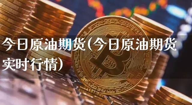 今日原油期货(今日原油期货实时行情)_https://www.tuogunzhijia.com_内盘期货_第1张